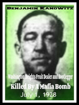 cover image of Benajmin Kanowitz Washington Heights Fruit Dealer and Bootlegger Killed by a Mafia Bomb July 1, 1928